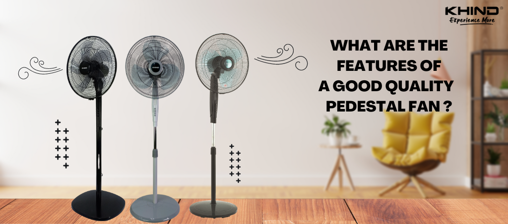 WHAT ARE THE FEATURES OF A GOOD QUALITY STAND PEDESTAL FAN - Khind Dubai